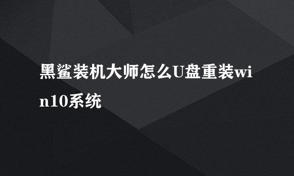黑鲨装机大师怎么U盘重装win10系统