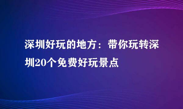 深圳好玩的地方：带你玩转深圳20个免费好玩景点