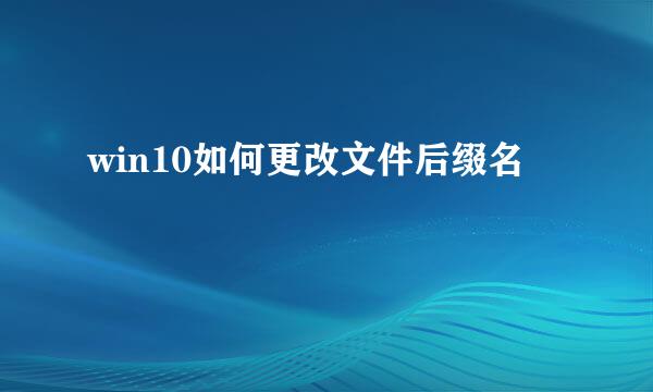 win10如何更改文件后缀名