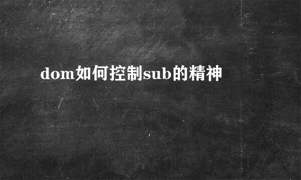dom如何控制sub的精神