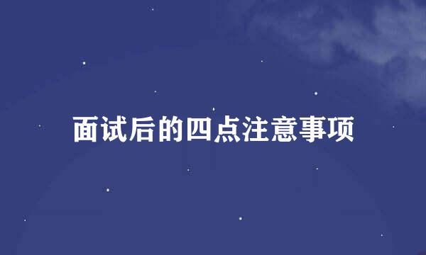 面试后的四点注意事项