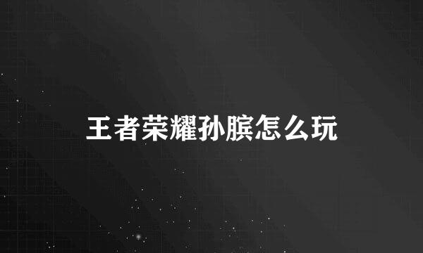 王者荣耀孙膑怎么玩
