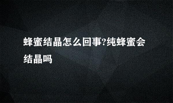 蜂蜜结晶怎么回事?纯蜂蜜会结晶吗