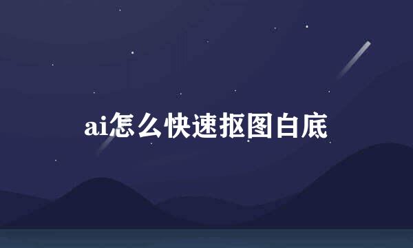 ai怎么快速抠图白底