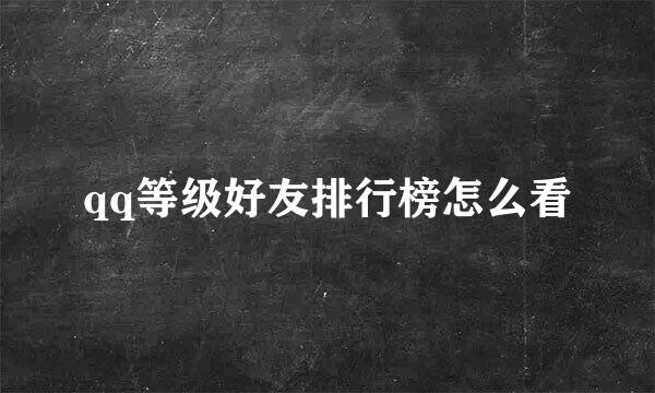 qq等级好友排行榜怎么看