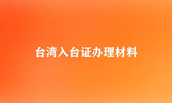 台湾入台证办理材料