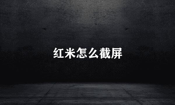 红米怎么截屏