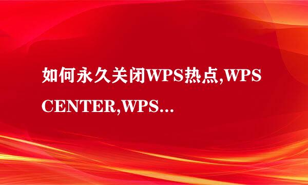 如何永久关闭WPS热点,WPSCENTER,WPS广告WPS弹窗