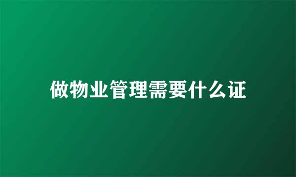 做物业管理需要什么证