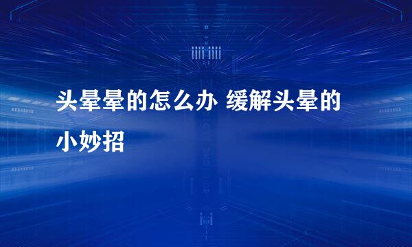 头晕晕的怎么办 缓解头晕的小妙招