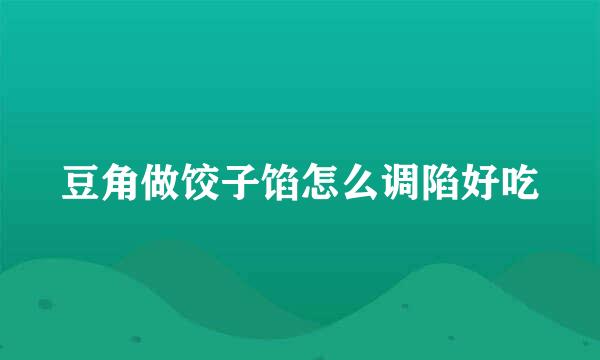 豆角做饺子馅怎么调陷好吃