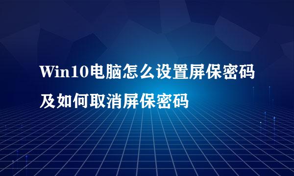 Win10电脑怎么设置屏保密码及如何取消屏保密码