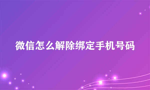 微信怎么解除绑定手机号码