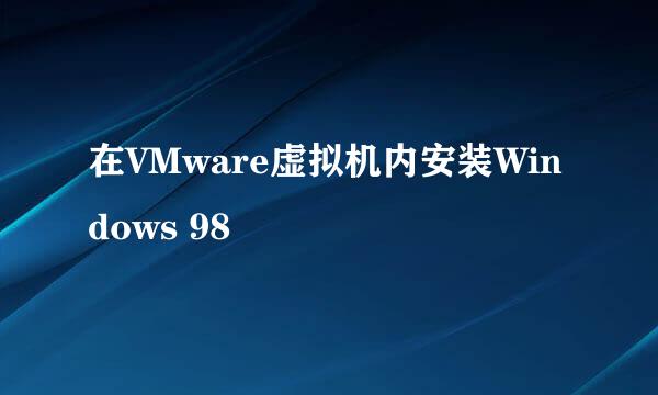 在VMware虚拟机内安装Windows 98