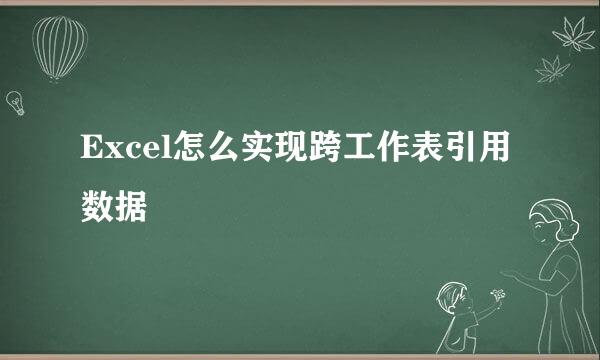Excel怎么实现跨工作表引用数据
