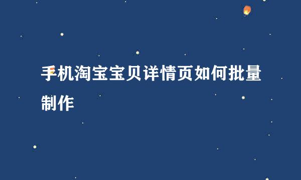 手机淘宝宝贝详情页如何批量制作