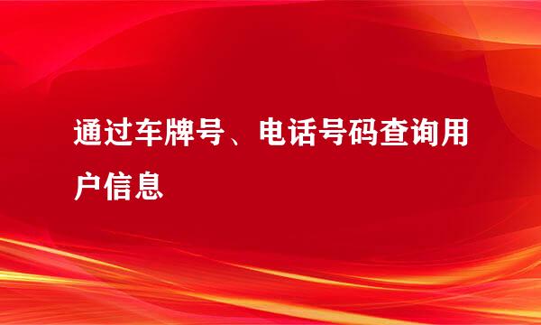 通过车牌号、电话号码查询用户信息