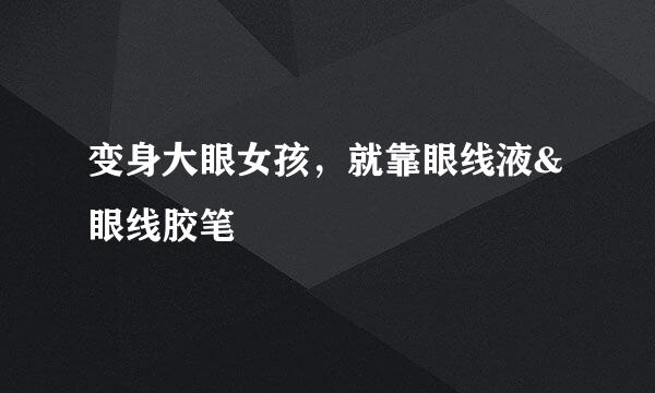 变身大眼女孩，就靠眼线液&眼线胶笔