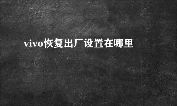 vivo恢复出厂设置在哪里