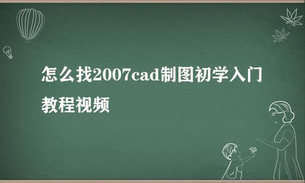怎么找2007cad制图初学入门教程视频