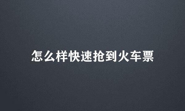 怎么样快速抢到火车票