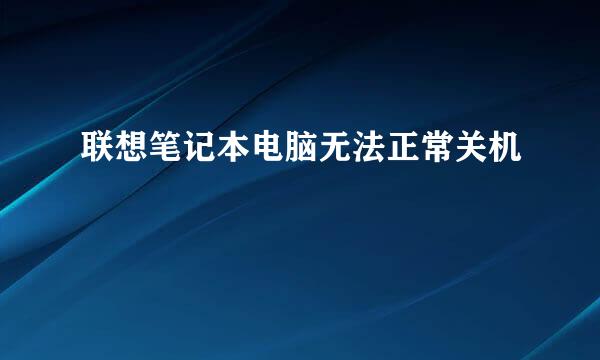 联想笔记本电脑无法正常关机