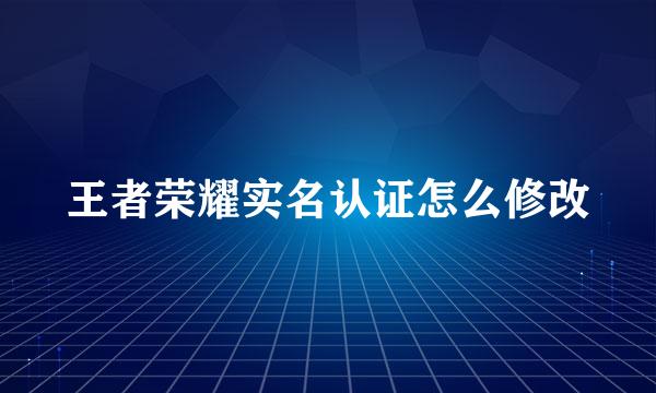 王者荣耀实名认证怎么修改