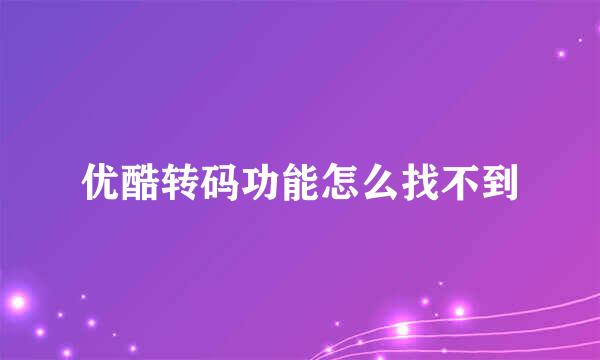 优酷转码功能怎么找不到