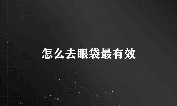怎么去眼袋最有效