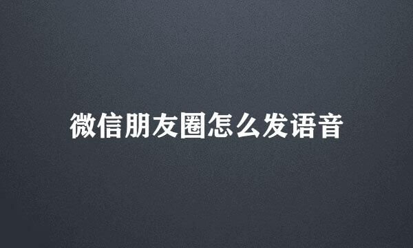 微信朋友圈怎么发语音