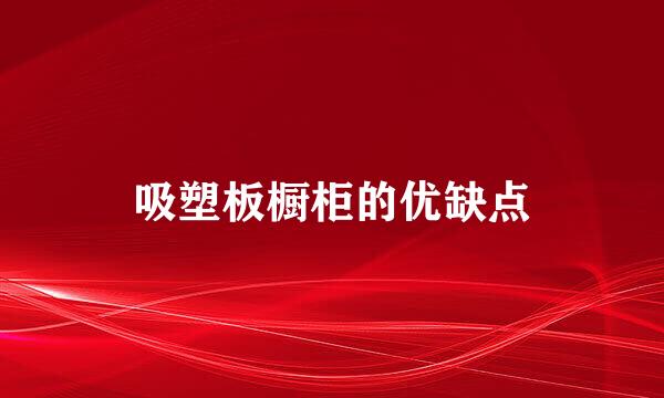 吸塑板橱柜的优缺点