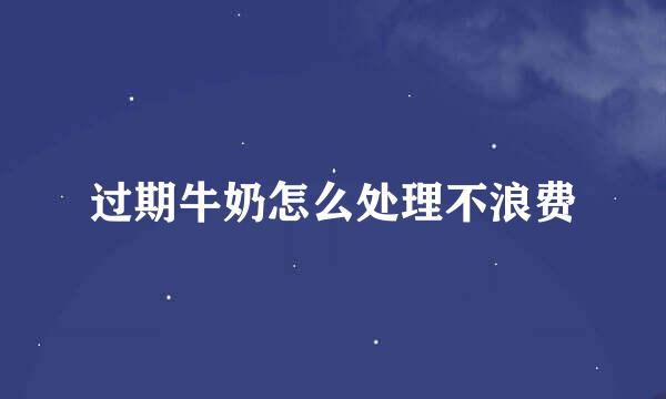 过期牛奶怎么处理不浪费