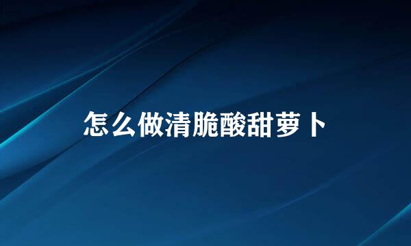 怎么做清脆酸甜萝卜