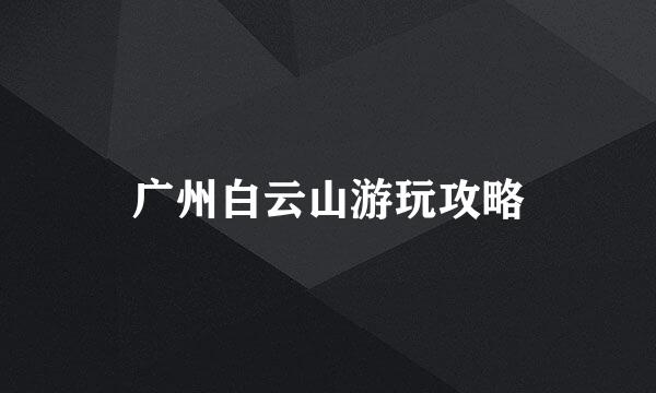 广州白云山游玩攻略