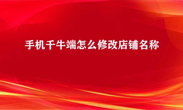 手机千牛端怎么修改店铺名称
