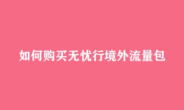如何购买无忧行境外流量包
