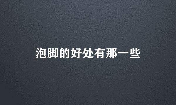 泡脚的好处有那一些
