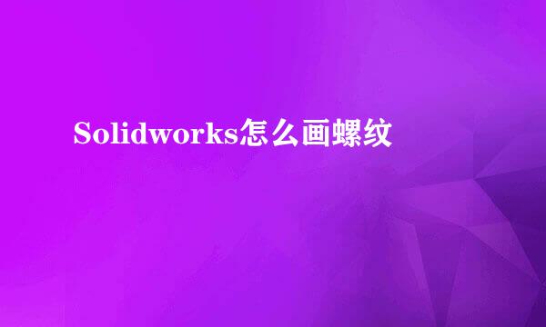 Solidworks怎么画螺纹