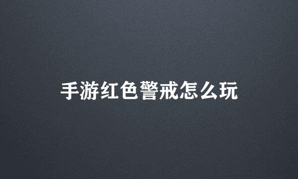 手游红色警戒怎么玩