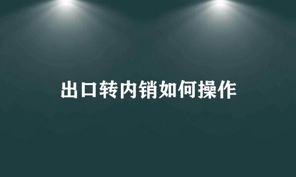 出口转内销如何操作