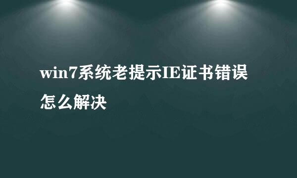 win7系统老提示IE证书错误怎么解决