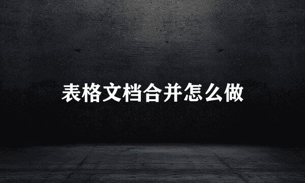 表格文档合并怎么做