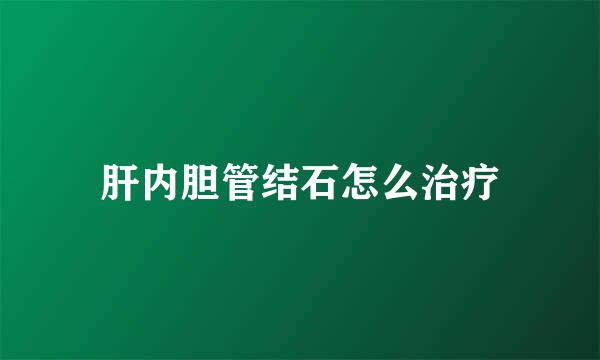 肝内胆管结石怎么治疗