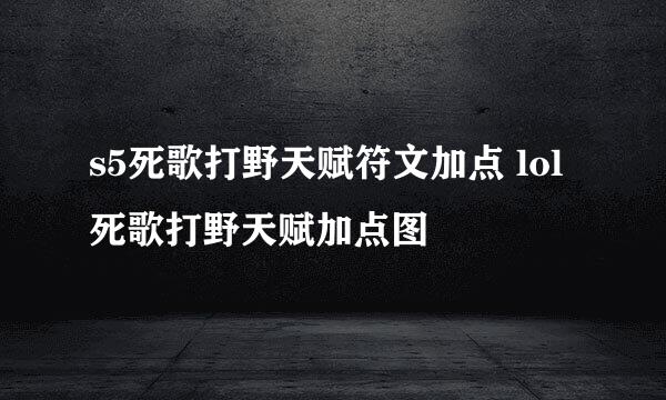 s5死歌打野天赋符文加点 lol死歌打野天赋加点图