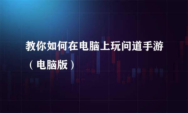 教你如何在电脑上玩问道手游（电脑版）