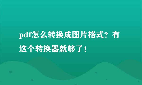 pdf怎么转换成图片格式？有这个转换器就够了！