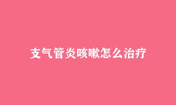 支气管炎咳嗽怎么治疗