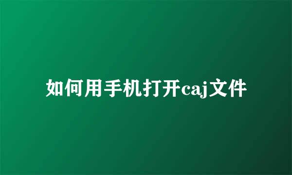 如何用手机打开caj文件