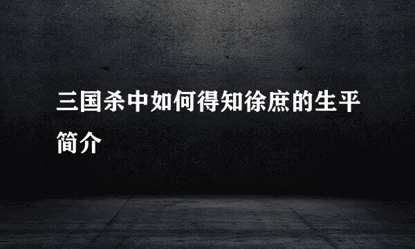 三国杀中如何得知徐庶的生平简介