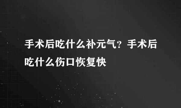 手术后吃什么补元气？手术后吃什么伤口恢复快
